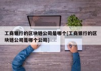 工商银行的区块链公司是哪个[工商银行的区块链公司是哪个公司]