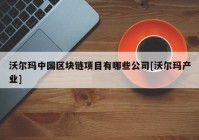 沃尔玛中国区块链项目有哪些公司[沃尔玛产业]