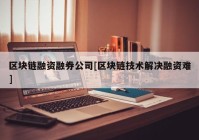 区块链融资融券公司[区块链技术解决融资难]