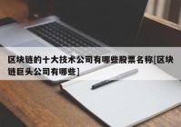 区块链的十大技术公司有哪些股票名称[区块链巨头公司有哪些]