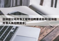 区块链公司开发工程师招聘要求高吗[区块链开发人员招聘需求]