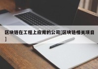 区块链在工程上应用的公司[区块链相关项目]