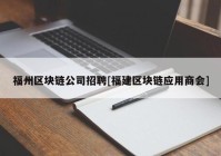 福州区块链公司招聘[福建区块链应用商会]