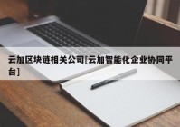 云加区块链相关公司[云加智能化企业协同平台]