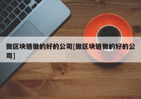 做区块链做的好的公司[做区块链做的好的公司]